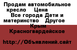 Продам автомобильное кресло  › Цена ­ 8 000 - Все города Дети и материнство » Другое   . Крым,Красногвардейское
